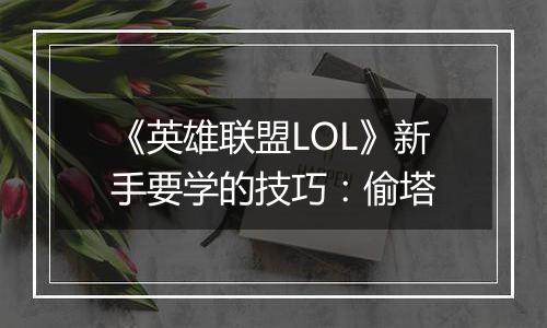 《英雄联盟LOL》新手要学的技巧：偷塔