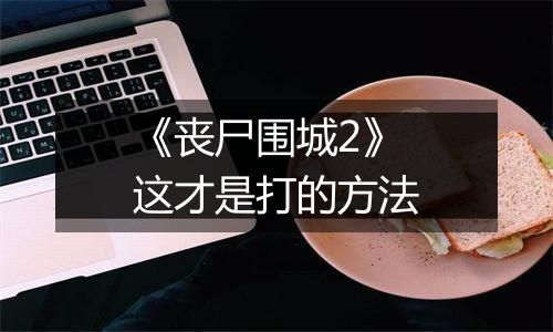 《丧尸围城2》这才是打的方法