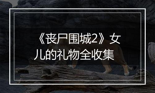 《丧尸围城2》女儿的礼物全收集