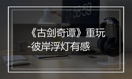 《古剑奇谭》重玩-彼岸浮灯有感