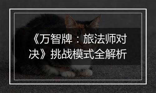 《万智牌：旅法师对决》挑战模式全解析