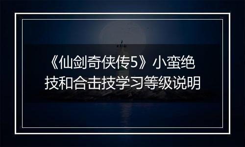 《仙剑奇侠传5》小蛮绝技和合击技学习等级说明