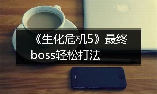 《生化危机5》最终boss轻松打法