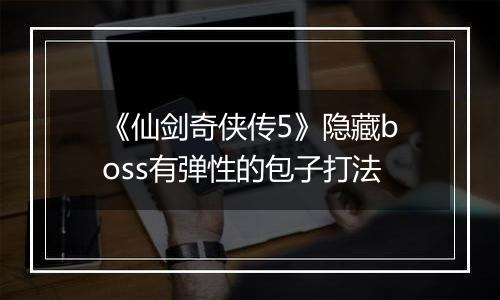 《仙剑奇侠传5》隐藏boss有弹性的包子打法