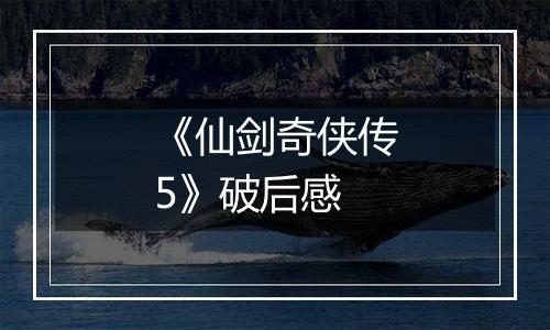 《仙剑奇侠传5》破后感