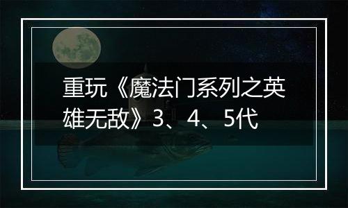 重玩《魔法门系列之英雄无敌》3、4、5代
