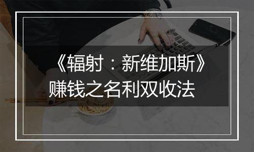 《辐射：新维加斯》赚钱之名利双收法