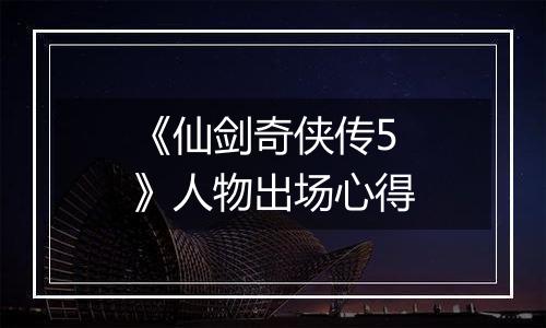 《仙剑奇侠传5》人物出场心得