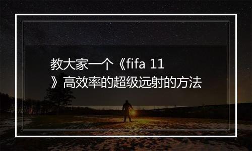 教大家一个《fifa 11》高效率的超级远射的方法