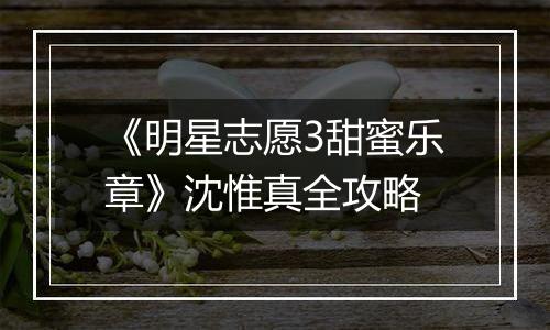 《明星志愿3甜蜜乐章》沈惟真全攻略