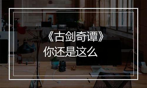 《古剑奇谭》你还是这么