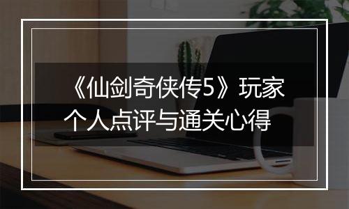 《仙剑奇侠传5》玩家个人点评与通关心得