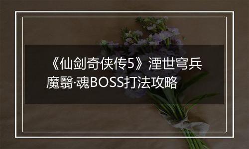 《仙剑奇侠传5》湮世穹兵魔翳·魂BOSS打法攻略