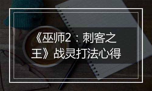 《巫师2：刺客之王》战灵打法心得