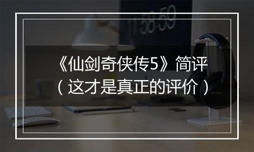 《仙剑奇侠传5》简评（这才是真正的评价）