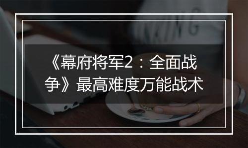 《幕府将军2：全面战争》最高难度万能战术