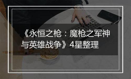 《永恒之枪：魔枪之军神与英雄战争》4星整理