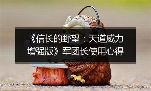 《信长的野望：天道威力增强版》军团长使用心得