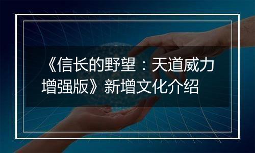 《信长的野望：天道威力增强版》新增文化介绍