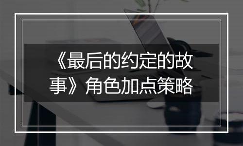 《最后的约定的故事》角色加点策略