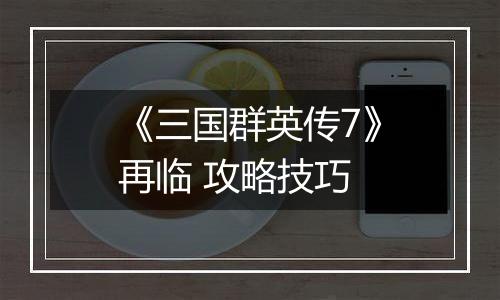 《三国群英传7》再临 攻略技巧