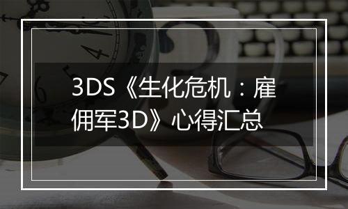 3DS《生化危机：雇佣军3D》心得汇总