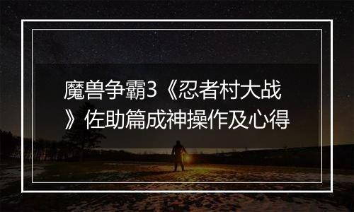 魔兽争霸3《忍者村大战》佐助篇成神操作及心得