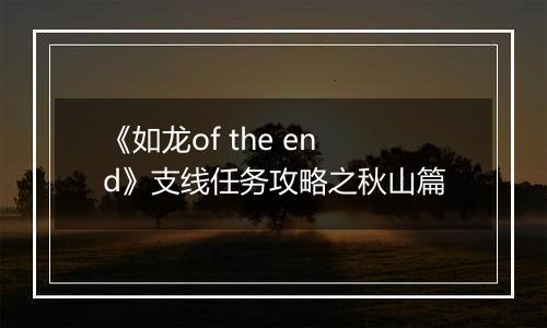 《如龙of the end》支线任务攻略之秋山篇