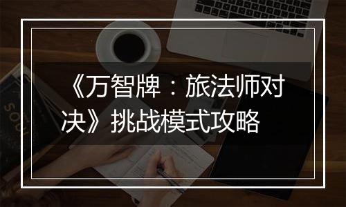 《万智牌：旅法师对决》挑战模式攻略