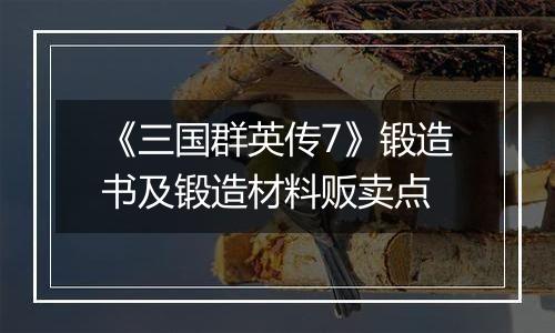 《三国群英传7》锻造书及锻造材料贩卖点