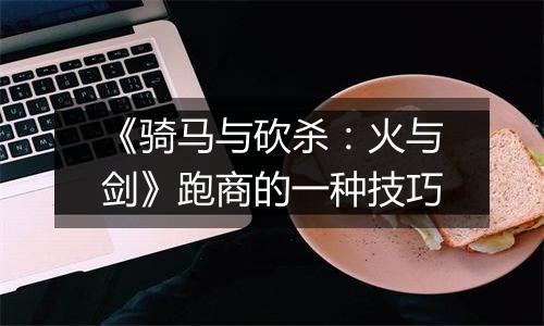 《骑马与砍杀：火与剑》跑商的一种技巧