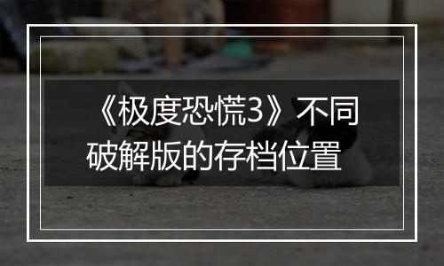 《极度恐慌3》不同破解版的存档位置