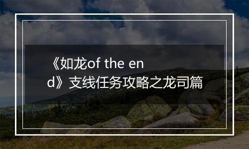 《如龙of the end》支线任务攻略之龙司篇
