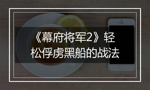 《幕府将军2》轻松俘虏黑船的战法