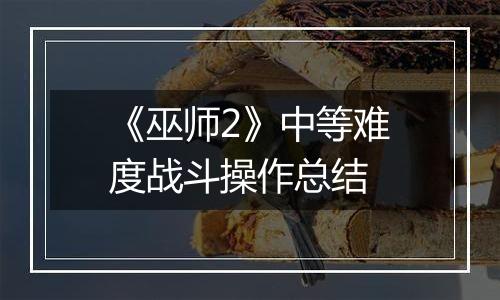 《巫师2》中等难度战斗操作总结