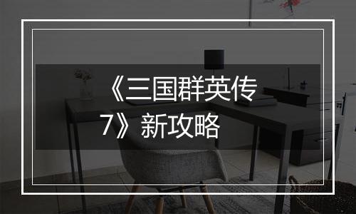 《三国群英传7》新攻略