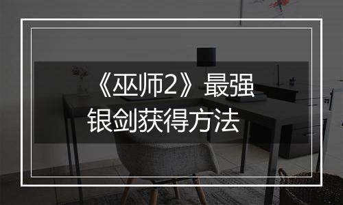 《巫师2》最强银剑获得方法