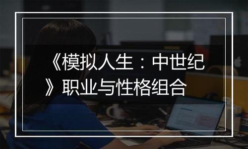 《模拟人生：中世纪》职业与性格组合