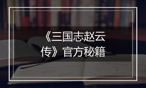 《三国志赵云传》官方秘籍