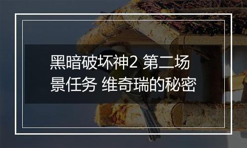 黑暗破坏神2 第二场景任务 维奇瑞的秘密