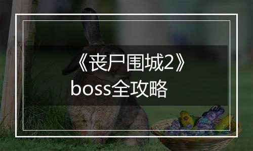 《丧尸围城2》boss全攻略