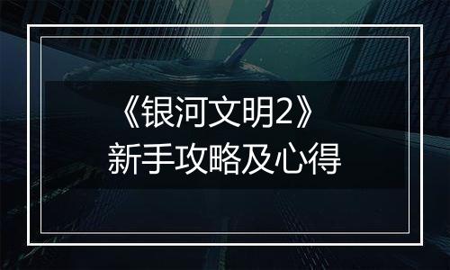 《银河文明2》新手攻略及心得