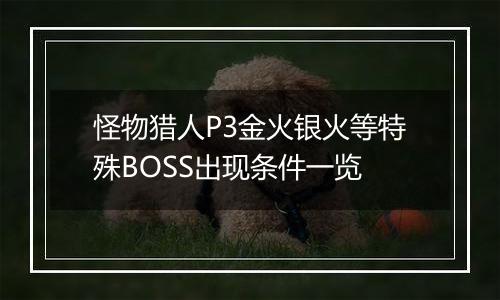 怪物猎人P3金火银火等特殊BOSS出现条件一览