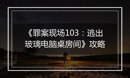 《罪案现场103：逃出玻璃电脑桌房间》攻略