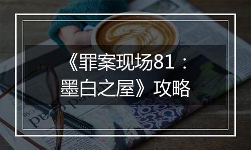 《罪案现场81：墨白之屋》攻略
