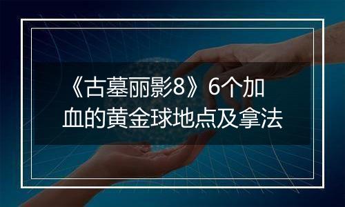 《古墓丽影8》6个加血的黄金球地点及拿法