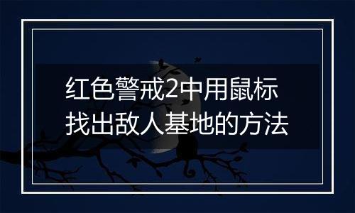 红色警戒2中用鼠标找出敌人基地的方法