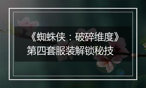 《蜘蛛侠：破碎维度》第四套服装解锁秘技