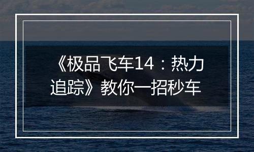 《极品飞车14：热力追踪》教你一招秒车
