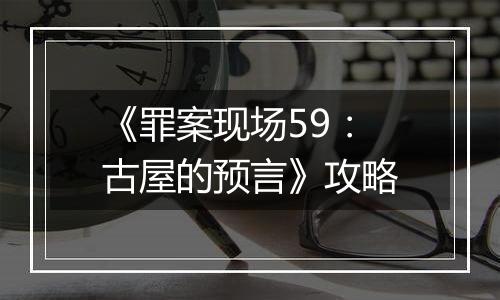 《罪案现场59：古屋的预言》攻略
